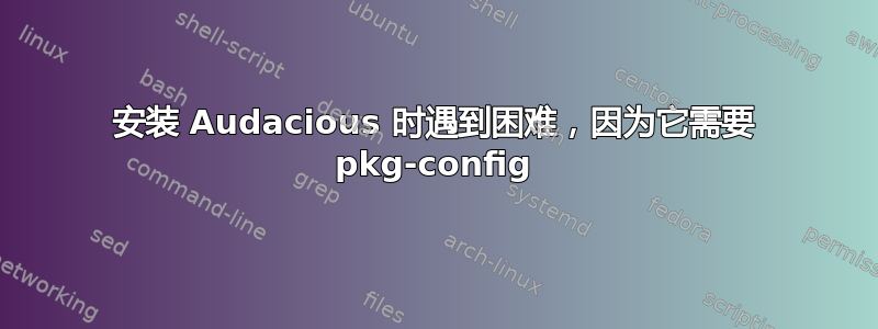 安装 Audacious 时遇到困难，因为它需要 pkg-config