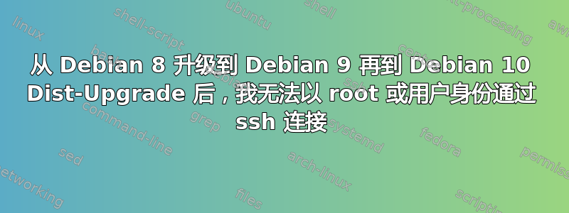 从 Debian 8 升级到 Debian 9 再到 Debian 10 Dist-Upgrade 后，我无法以 root 或用户身份通过​​ ssh 连接