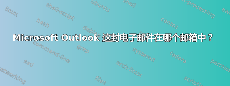 Microsoft Outlook 这封电子邮件在哪个邮箱中？