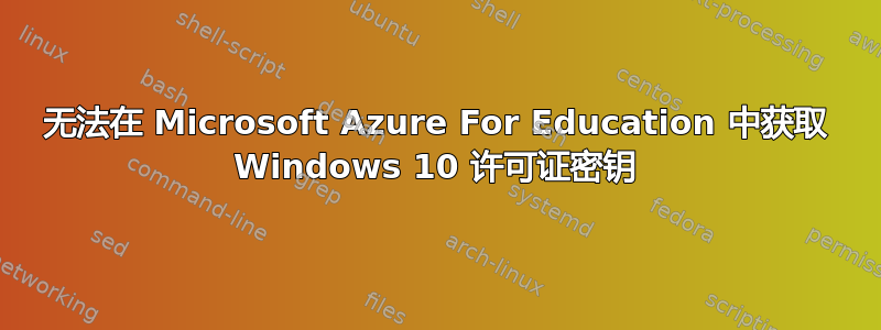 无法在 Microsoft Azure For Education 中获取 Windows 10 许可证密钥