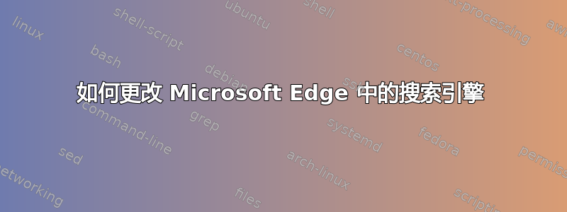 如何更改 Microsoft Edge 中的搜索引擎