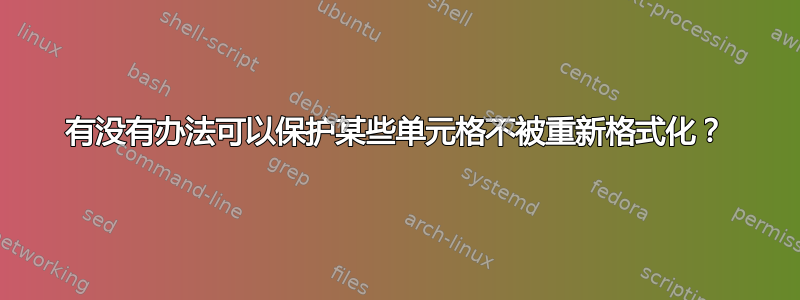 有没有办法可以保护某些单元格不被重新格式化？