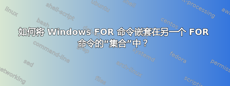 如何将 Windows FOR 命令嵌套在另一个 FOR 命令的“集合”中？