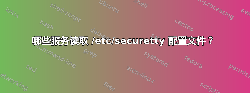 哪些服务读取 /etc/securetty 配置文件？