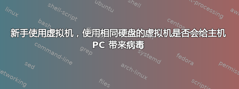 新手使用虚拟机，使用相同硬盘的虚拟机是否会给主机 PC 带来病毒