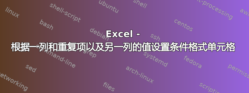 Excel - 根据一列和重复项以及另一列的值设置条件格式单元格