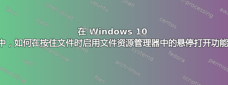 在 Windows 10 中，如何在按住文件时启用文件资源管理器中的悬停打开功能