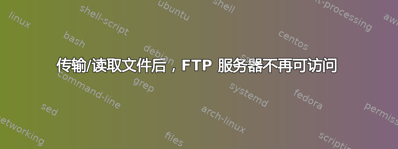 传输/读取文件后，FTP 服务器不再可访问