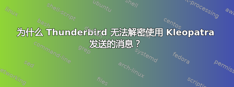 为什么 Thunderbird 无法解密使用 Kleopatra 发送的消息？