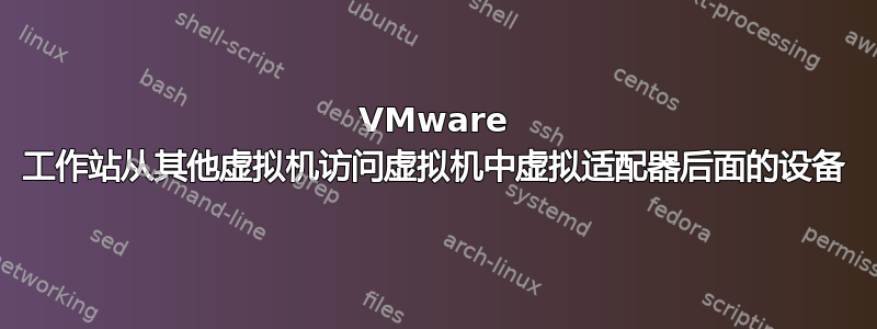 VMware 工作站从其他虚拟机访问虚拟机中虚拟适配器后面的设备