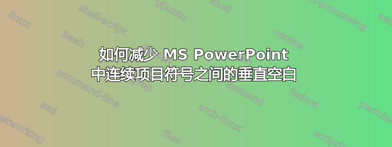 如何减少 MS PowerPoint 中连续项目符号之间的垂直空白