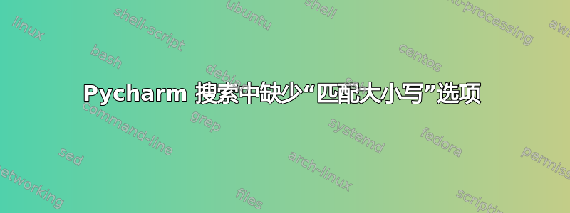 Pycharm 搜索中缺少“匹配大小写”选项