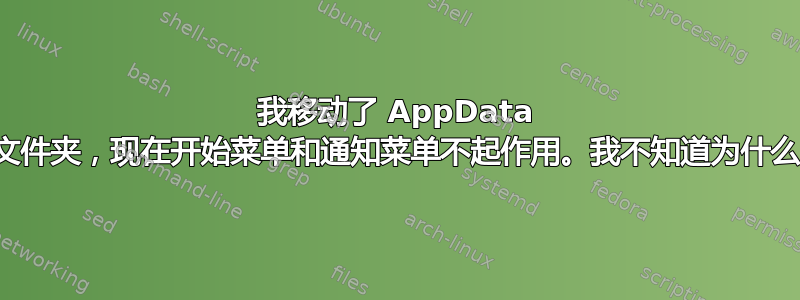 我移动了 AppData 文件夹，现在开始菜单和通知菜单不起作用。我不知道为什么