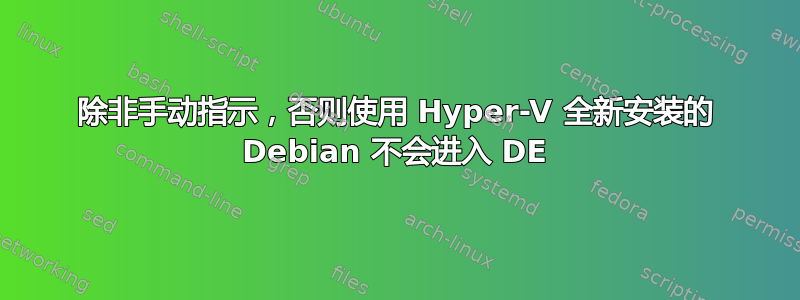 除非手动指示，否则使用 Hyper-V 全新安装的 Debian 不会进入 DE