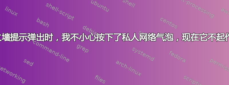 当防火墙提示弹出时，我不小心按下了私人网络气泡，现在它不起作用了