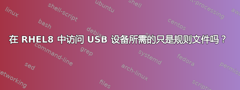 在 RHEL8 中访问 USB 设备所需的只是规则文件吗？