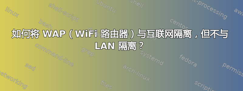 如何将 WAP（WiFi 路由器）与互联网隔离，但不与 LAN 隔离？