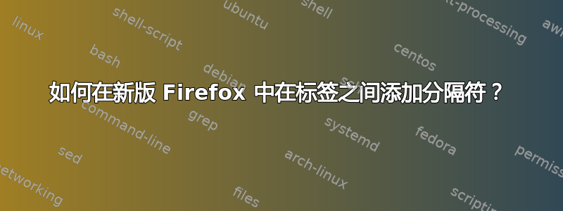 如何在新版 Firefox 中在标签之间添加分隔符？