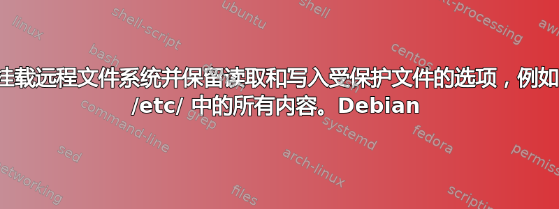 挂载远程文件系统并保留读取和写入受保护文件的选项，例如 /etc/ 中的所有内容。Debian