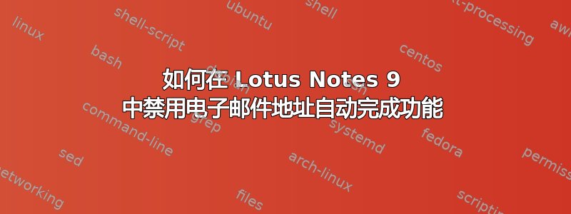 如何在 Lotus Notes 9 中禁用电子邮件地址自动完成功能