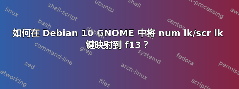 如何在 Debian 10 GNOME 中将 num lk/scr lk 键映射到 f13？