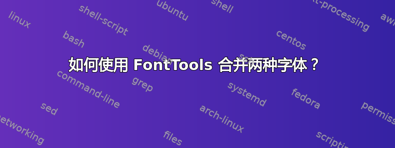 如何使用 FontTools 合并两种字体？