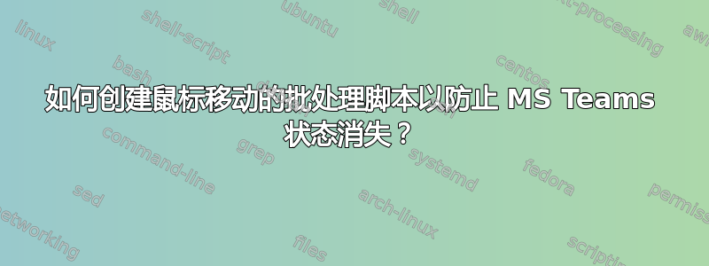 如何创建鼠标移动的批处理脚本以防止 MS Teams 状态消失？