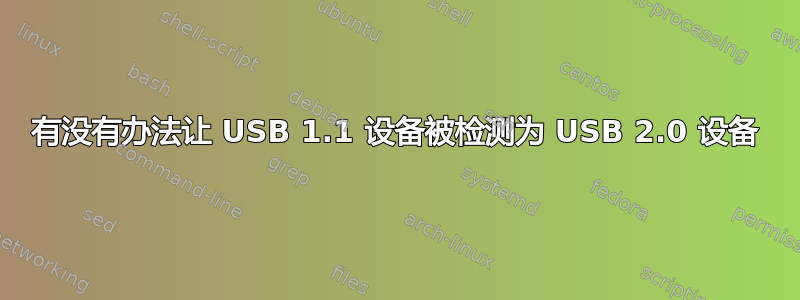 有没有办法让 USB 1.1 设备被检测为 USB 2.0 设备