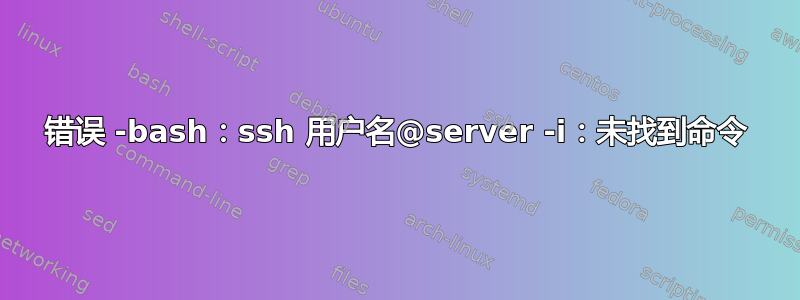 错误 -bash：ssh 用户名@server -i：未找到命令