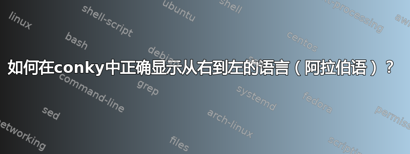 如何在conky中正确显示从右到左的语言（阿拉伯语）？