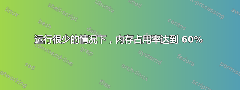 运行很少的情况下，内存占用率达到 60%