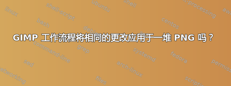 GIMP 工作流程将相同的更改应用于一堆 PNG 吗？