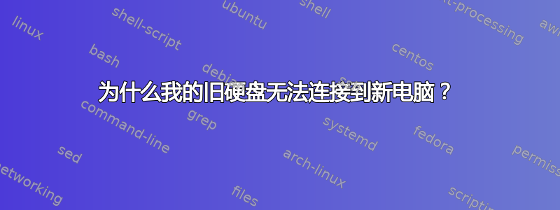 为什么我的旧硬盘无法连接到新电脑？