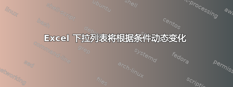 Excel 下拉列表将根据条件动态变化