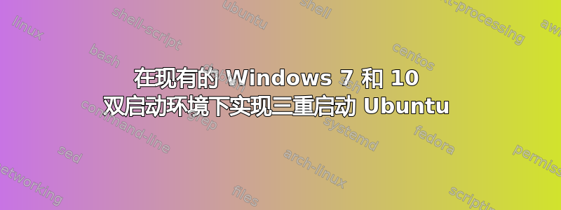 在现有的 Windows 7 和 10 双启动环境下实现三重启动 Ubuntu