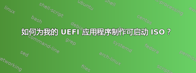 如何为我的 UEFI 应用程序制作可启动 ISO？