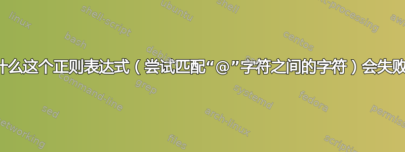 为什么这个正则表达式（尝试匹配“@”字符之间的字符）会失败？