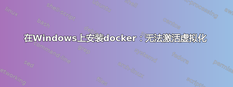 在Windows上安装docker：无法激活虚拟化