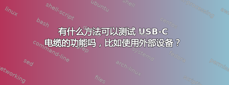 有什么方法可以测试 USB-C 电缆的功能吗，比如使用外部设备？