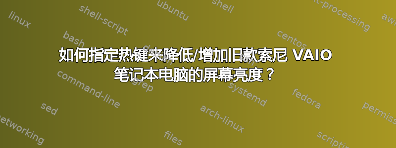 如何指定热键来降低/增加旧款索尼 VAIO 笔记本电脑的屏幕亮度？