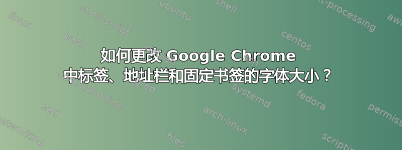 如何更改 Google Chrome 中标签、地址栏和固定书签的字体大小？