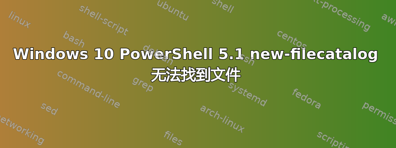 Windows 10 PowerShell 5.1 new-filecatalog 无法找到文件