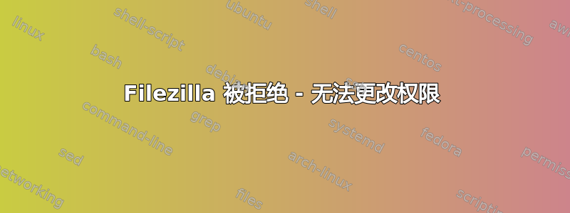 Filezilla 被拒绝 - 无法更改权限