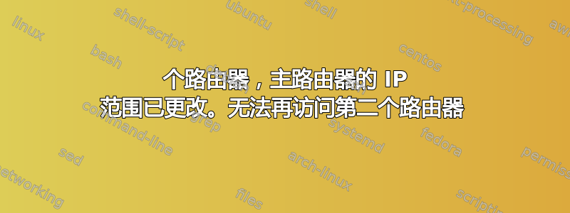 2 个路由器，主路由器的 IP 范围已更改。无法再访问第二个路由器