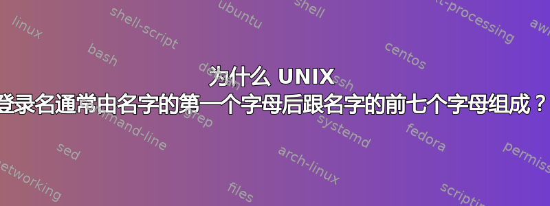 为什么 UNIX 登录名通常由名字的第一个字母后跟名字的前七个字母组成？