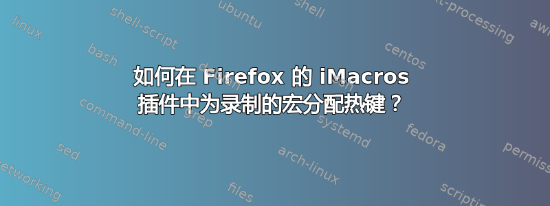 如何在 Firefox 的 iMacros 插件中为录制的宏分配热键？