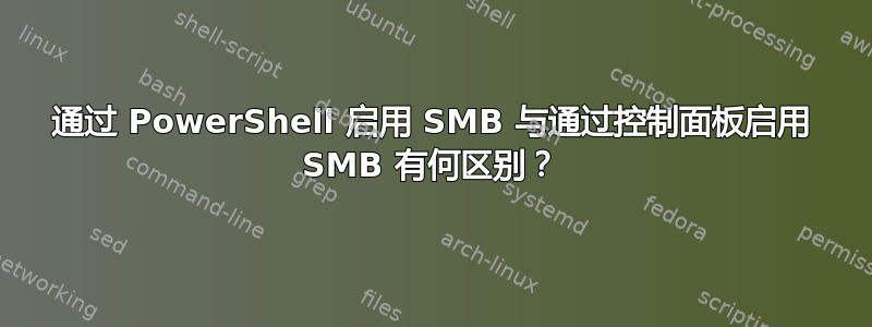 通过 PowerShell 启用 SMB 与通过控制面板启用 SMB 有何区别？