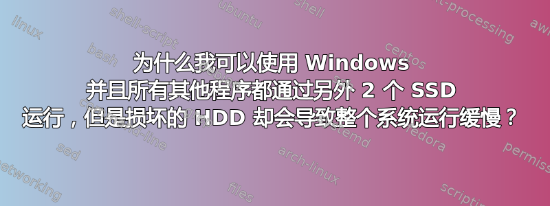 为什么我可以使用 Windows 并且所有其他程序都通过另外 2 个 SSD 运行，但是损坏的 HDD 却会导致整个系统运行缓慢？