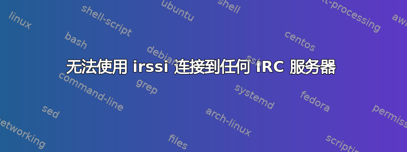 无法使用 irssi 连接到任何 IRC 服务器