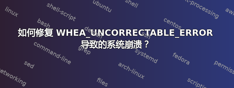 如何修复 WHEA_UNCORRECTABLE_ERROR 导致的系统崩溃？